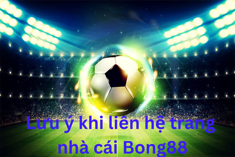 Lưu ý khi liên hệ trang nhà cái Bong88