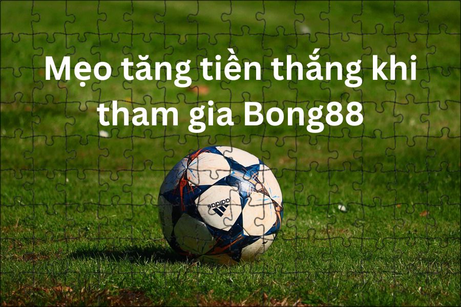 Mẹo tăng tiền thắng khi tham gia Bong88